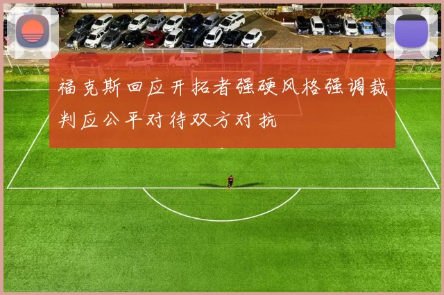 福克斯回应开拓者强硬风格强调裁判应公平对待双方对抗