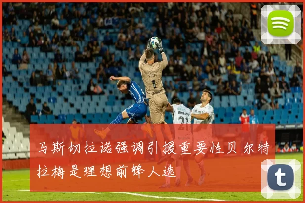 马斯切拉诺强调引援重要性贝尔特拉梅是理想前锋人选
