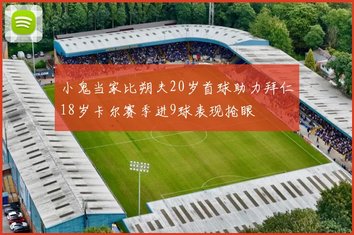小鬼当家比朔夫20岁首球助力拜仁18岁卡尔赛季进9球表现抢眼
