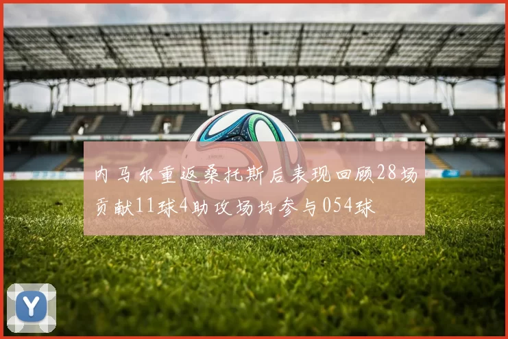 内马尔重返桑托斯后表现回顾28场贡献11球4助攻场均参与054球