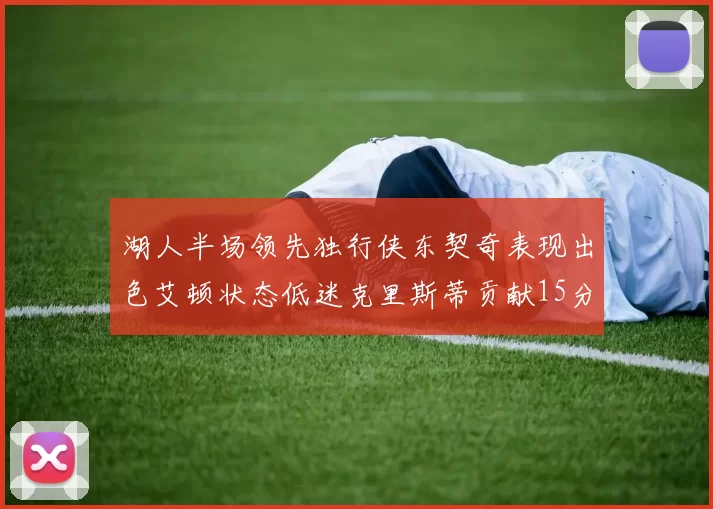 湖人半场领先独行侠东契奇表现出色艾顿状态低迷克里斯蒂贡献15分